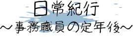 日常紀行～事務職員の定年後～